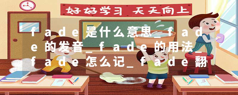 fade是什么意思_fade的发音_fade的用法_fade怎么记_fade翻译