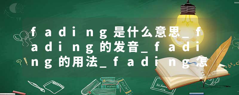 fading是什么意思_fading的发音_fading的用法_fading怎么记_fading翻译