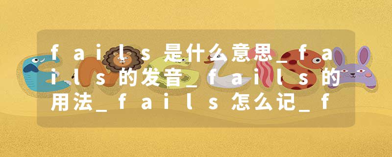 fails是什么意思_fails的发音_fails的用法_fails怎么记_fails翻译
