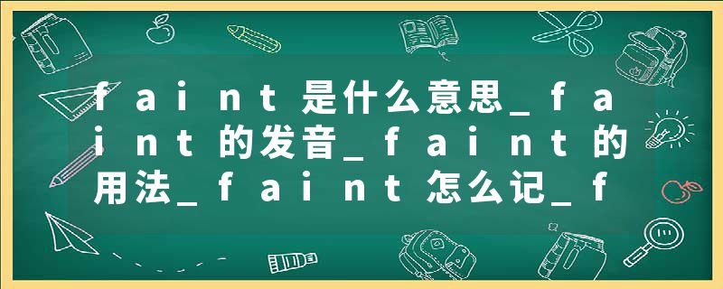 faint是什么意思_faint的发音_faint的用法_faint怎么记_faint翻译