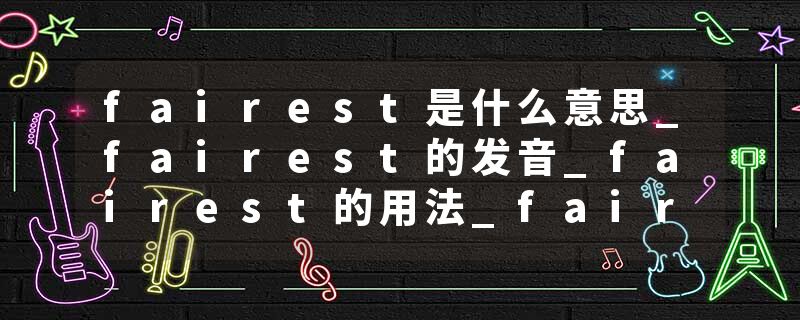 fairest是什么意思_fairest的发音_fairest的用法_fairest怎么记_fairest翻译