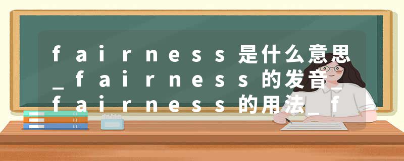 fairness是什么意思_fairness的发音_fairness的用法_fairness怎么记_fairness翻译