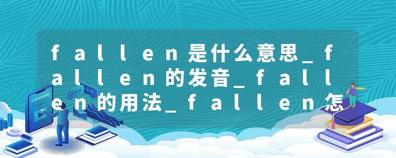 fallen是什么意思_fallen的发音_fallen的用法_fallen怎么记_fallen翻译