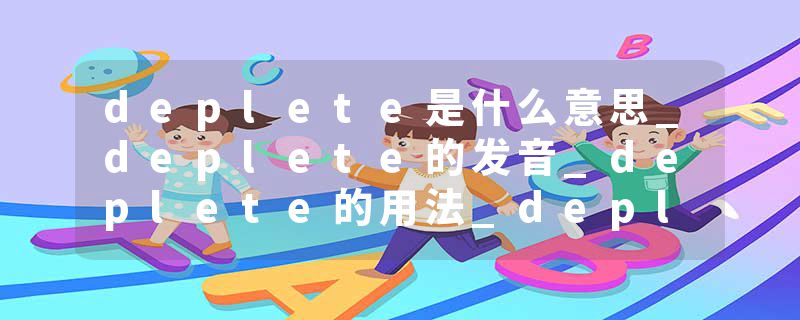 deplete是什么意思_deplete的发音_deplete的用法_deplete怎么记_deplete翻译