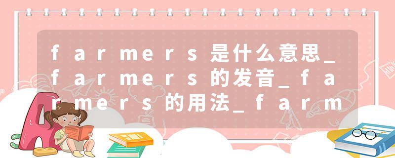 farmers是什么意思_farmers的发音_farmers的用法_farmers怎么记_farmers翻译