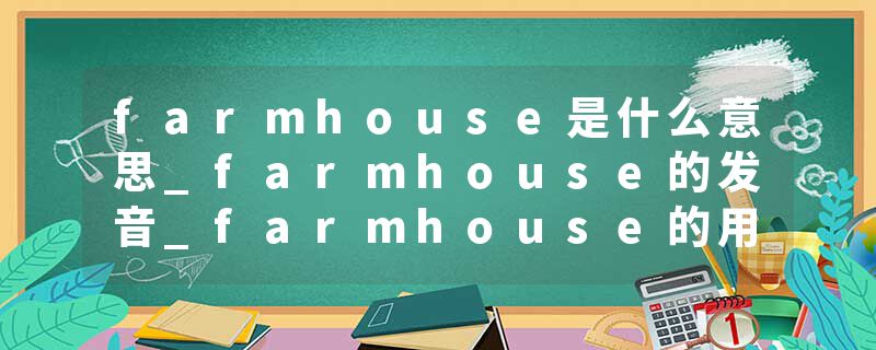 farmhouse是什么意思_farmhouse的发音_farmhouse的用法_farmhouse怎么记_farmhouse翻译