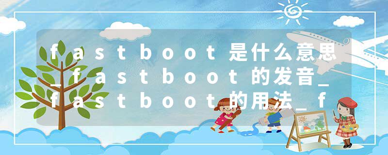 fastboot是什么意思_fastboot的发音_fastboot的用法_fastboot怎么记_fastboot翻译