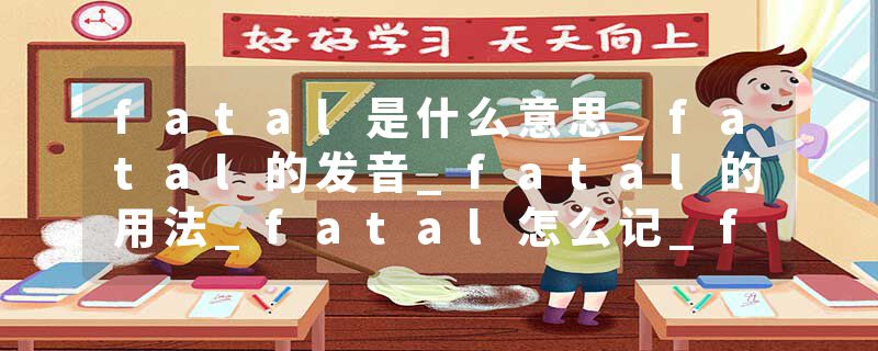 fatal是什么意思_fatal的发音_fatal的用法_fatal怎么记_fatal翻译