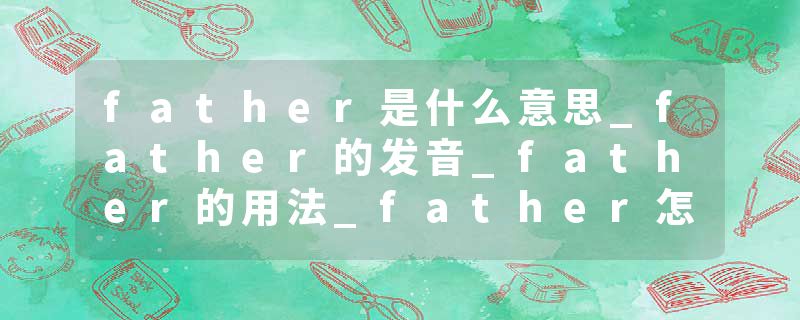 father是什么意思_father的发音_father的用法_father怎么记_father翻译