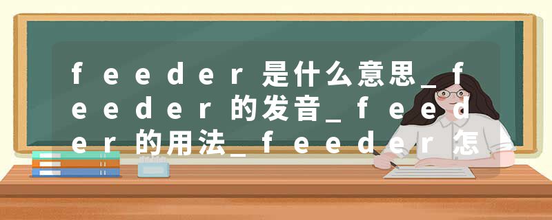 feeder是什么意思_feeder的发音_feeder的用法_feeder怎么记_feeder翻译
