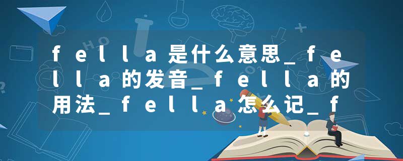 fella是什么意思_fella的发音_fella的用法_fella怎么记_fella翻译
