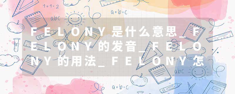 FELONY是什么意思_FELONY的发音_FELONY的用法_FELONY怎么记_FELONY翻译