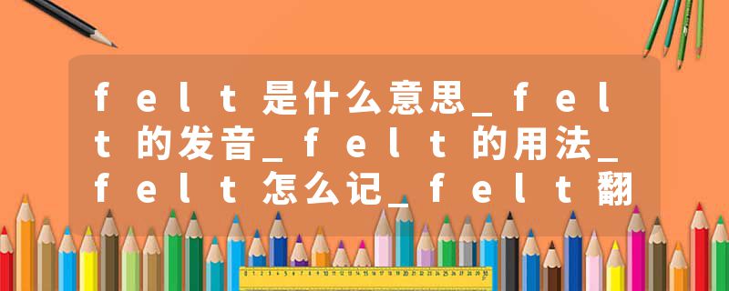 felt是什么意思_felt的发音_felt的用法_felt怎么记_felt翻译