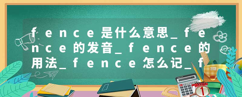 fence是什么意思_fence的发音_fence的用法_fence怎么记_fence翻译