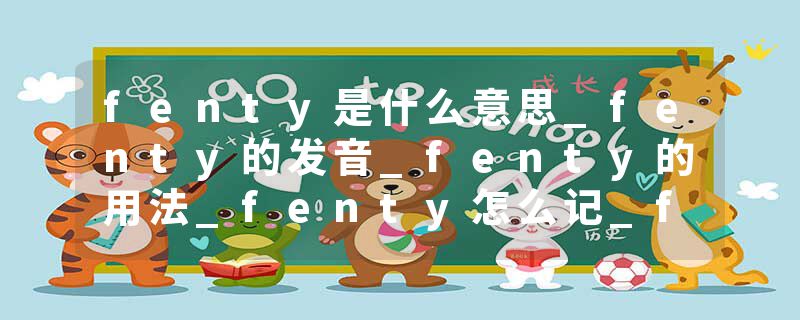 fenty是什么意思_fenty的发音_fenty的用法_fenty怎么记_fenty翻译