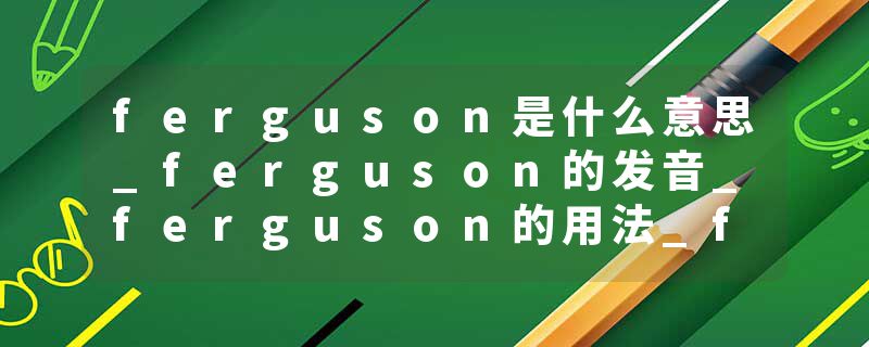 ferguson是什么意思_ferguson的发音_ferguson的用法_ferguson怎么记_ferguson翻译