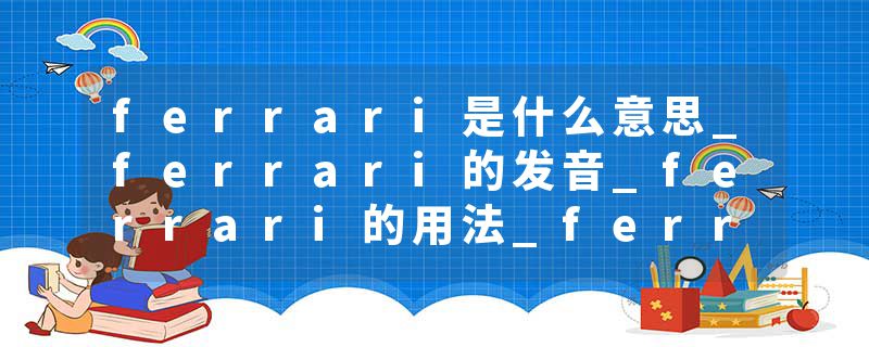ferrari是什么意思_ferrari的发音_ferrari的用法_ferrari怎么记_ferrari翻译
