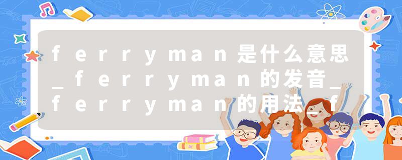 ferryman是什么意思_ferryman的发音_ferryman的用法_ferryman怎么记_ferryman翻译