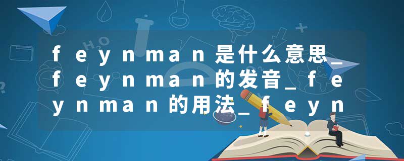 feynman是什么意思_feynman的发音_feynman的用法_feynman怎么记_feynman翻译