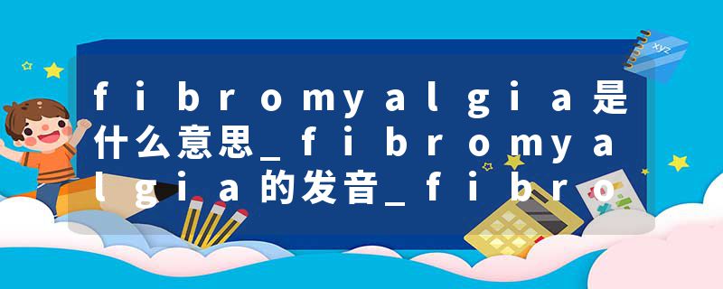 fibromyalgia是什么意思_fibromyalgia的发音_fibromyalgia的用法_fibromyalgia怎么记_fibromyalgia翻译