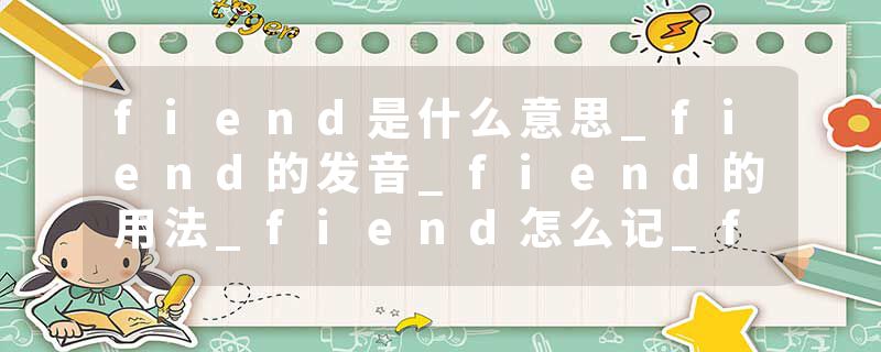 fiend是什么意思_fiend的发音_fiend的用法_fiend怎么记_fiend翻译
