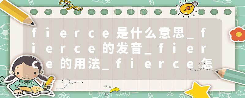 fierce是什么意思_fierce的发音_fierce的用法_fierce怎么记_fierce翻译