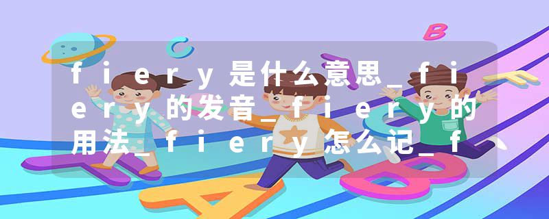 fiery是什么意思_fiery的发音_fiery的用法_fiery怎么记_fiery翻译