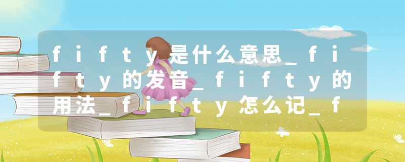 fifty是什么意思_fifty的发音_fifty的用法_fifty怎么记_fifty翻译