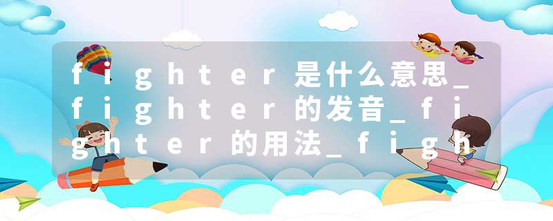 fighter是什么意思_fighter的发音_fighter的用法_fighter怎么记_fighter翻译