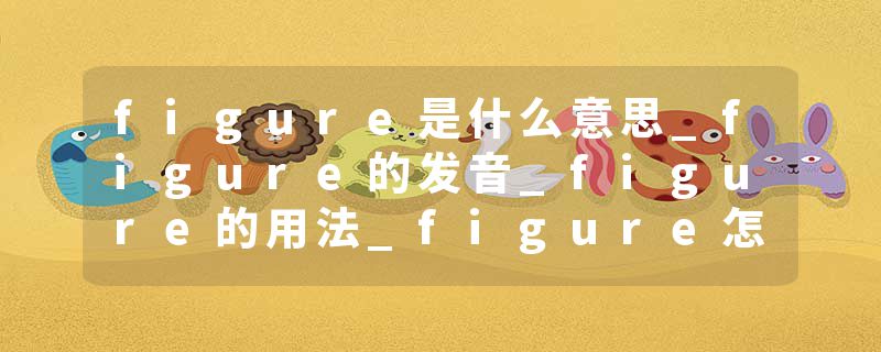 figure是什么意思_figure的发音_figure的用法_figure怎么记_figure翻译