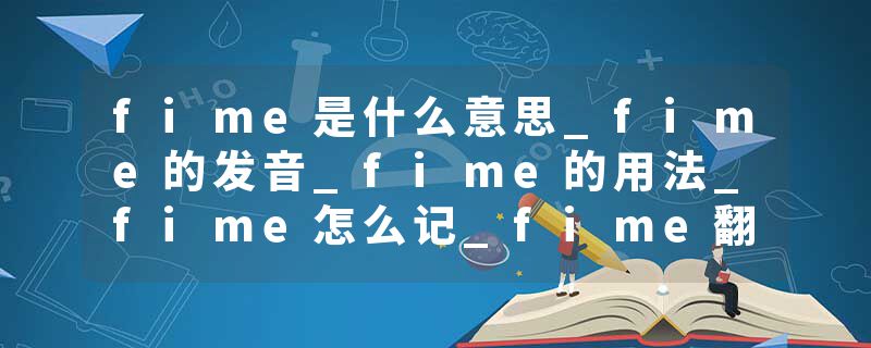 fime是什么意思_fime的发音_fime的用法_fime怎么记_fime翻译