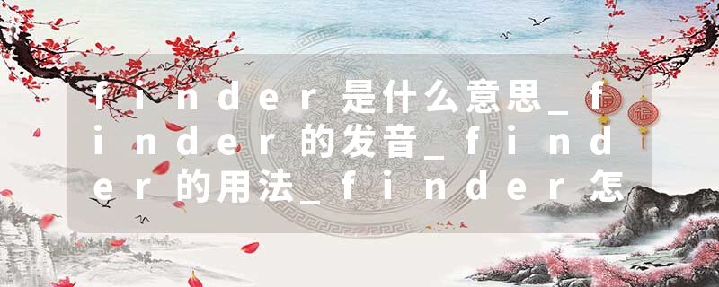 finder是什么意思_finder的发音_finder的用法_finder怎么记_finder翻译