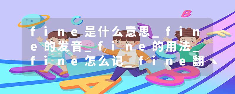 fine是什么意思_fine的发音_fine的用法_fine怎么记_fine翻译