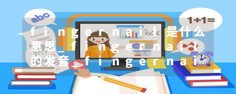 fingernail是什么意思_fingernail的发音_fingernail的用法_fingernail怎么记_fingernail翻译