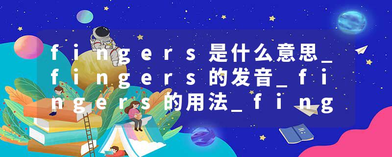fingers是什么意思_fingers的发音_fingers的用法_fingers怎么记_fingers翻译