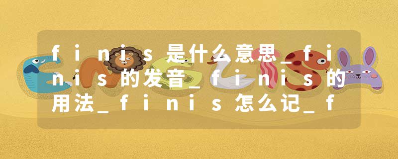 finis是什么意思_finis的发音_finis的用法_finis怎么记_finis翻译