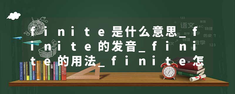finite是什么意思_finite的发音_finite的用法_finite怎么记_finite翻译