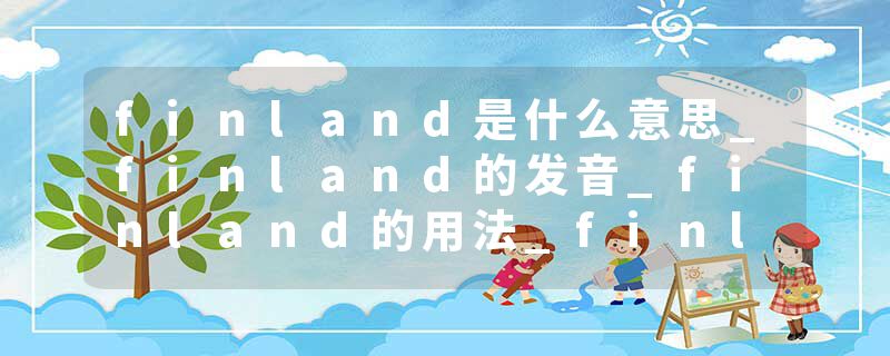 finland是什么意思_finland的发音_finland的用法_finland怎么记_finland翻译