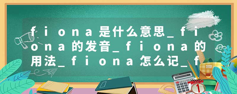 fiona是什么意思_fiona的发音_fiona的用法_fiona怎么记_fiona翻译