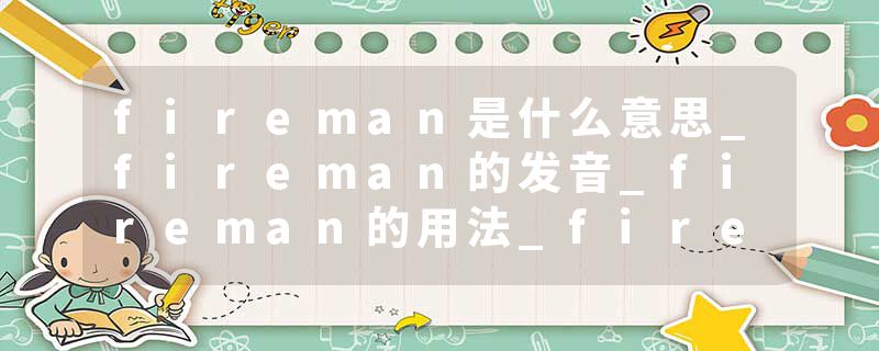 fireman是什么意思_fireman的发音_fireman的用法_fireman怎么记_fireman翻译