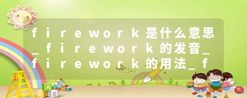 firework是什么意思_firework的发音_firework的用法_firework怎么记_firework翻译