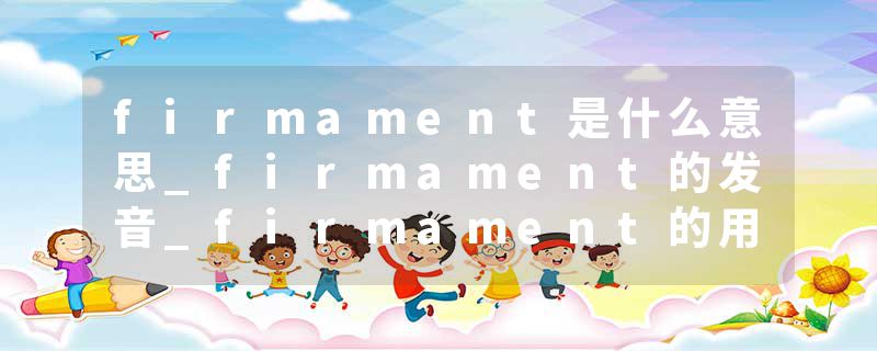firmament是什么意思_firmament的发音_firmament的用法_firmament怎么记_firmament翻译