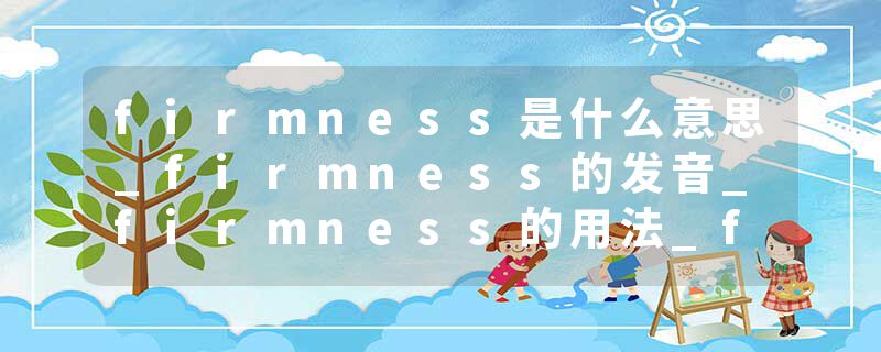 firmness是什么意思_firmness的发音_firmness的用法_firmness怎么记_firmness翻译