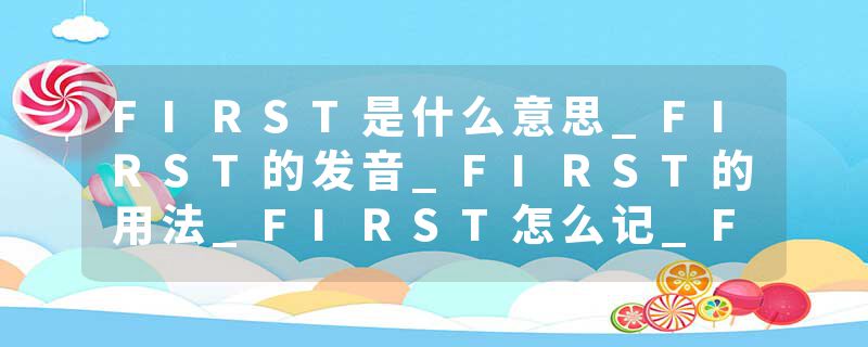 FIRST是什么意思_FIRST的发音_FIRST的用法_FIRST怎么记_FIRST翻译