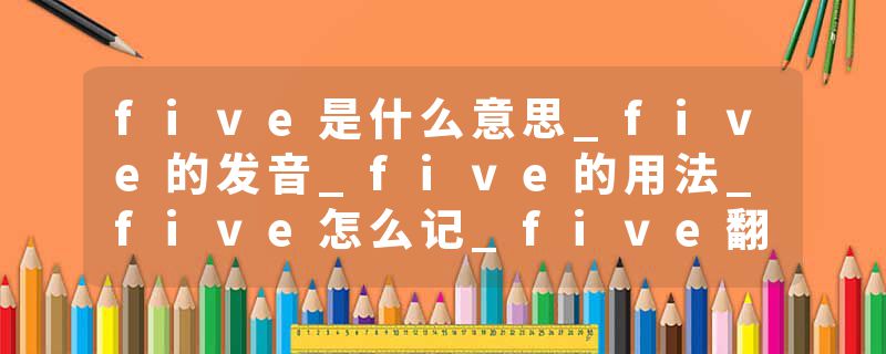 five是什么意思_five的发音_five的用法_five怎么记_five翻译