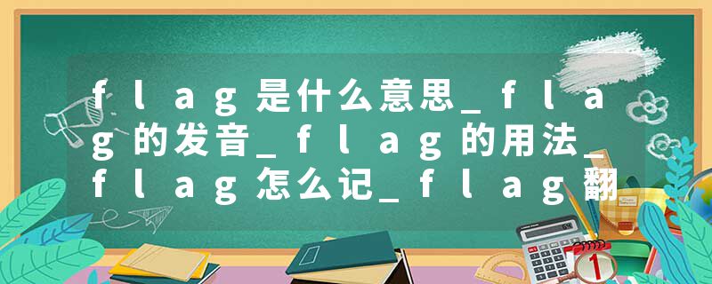 flag是什么意思_flag的发音_flag的用法_flag怎么记_flag翻译