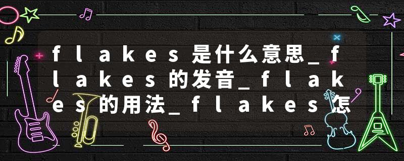 flakes是什么意思_flakes的发音_flakes的用法_flakes怎么记_flakes翻译