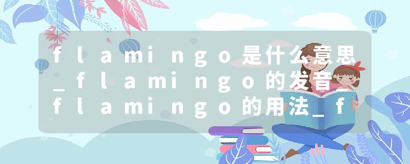 flamingo是什么意思_flamingo的发音_flamingo的用法_flamingo怎么记_flamingo翻译