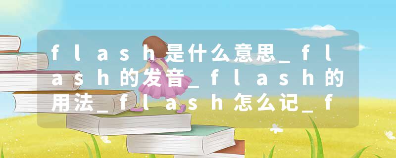 flash是什么意思_flash的发音_flash的用法_flash怎么记_flash翻译