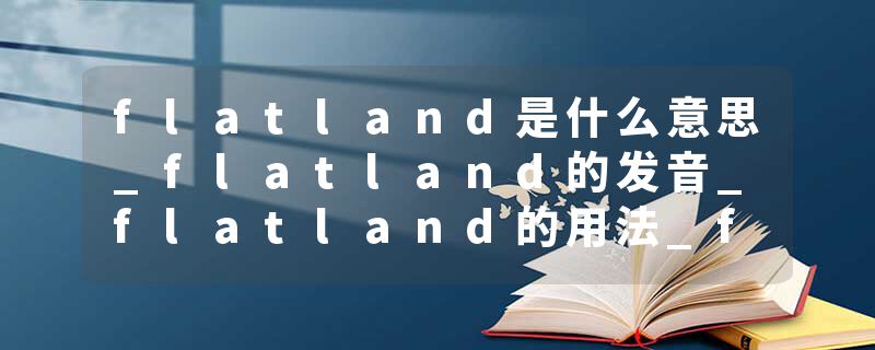 flatland是什么意思_flatland的发音_flatland的用法_flatland怎么记_flatland翻译